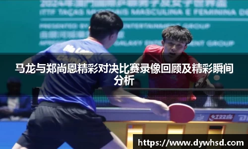 马龙与郑尚恩精彩对决比赛录像回顾及精彩瞬间分析