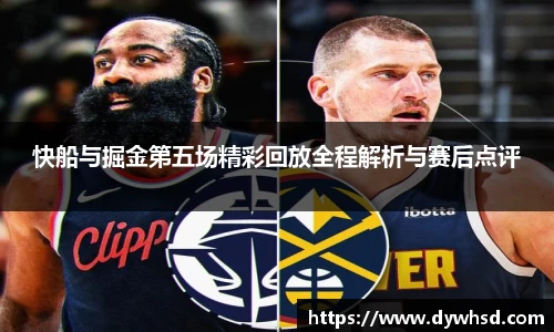 快船与掘金第五场精彩回放全程解析与赛后点评
