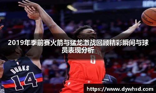 2019年季前赛火箭与猛龙激战回顾精彩瞬间与球员表现分析