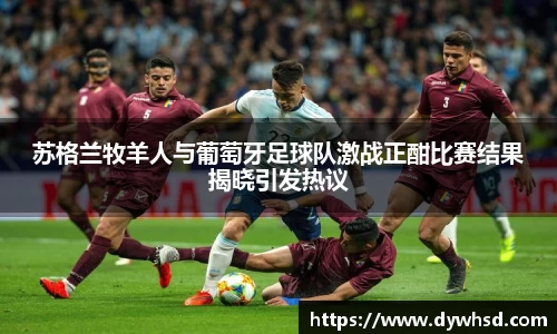 苏格兰牧羊人与葡萄牙足球队激战正酣比赛结果揭晓引发热议