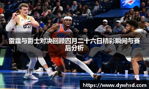 雷霆与爵士对决回顾四月二十六日精彩瞬间与赛后分析